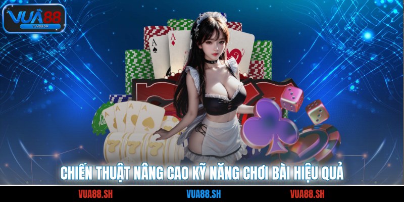 Chiến thuật nâng cao kỹ năng chơi bài hiệu quả