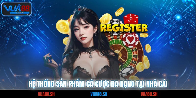 Hệ thống sản phẩm cá cược đa dạng tại nhà cái