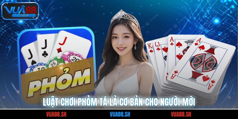 Luật chơi phỏm tá lả cơ bản cho người mới