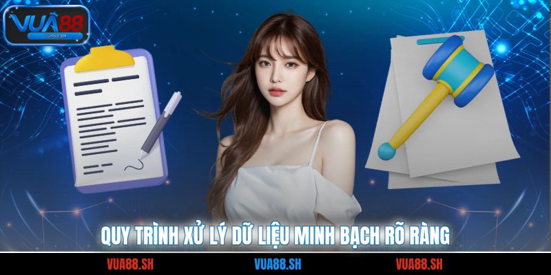 Quy trình xử lý dữ liệu minh bạch rõ ràng