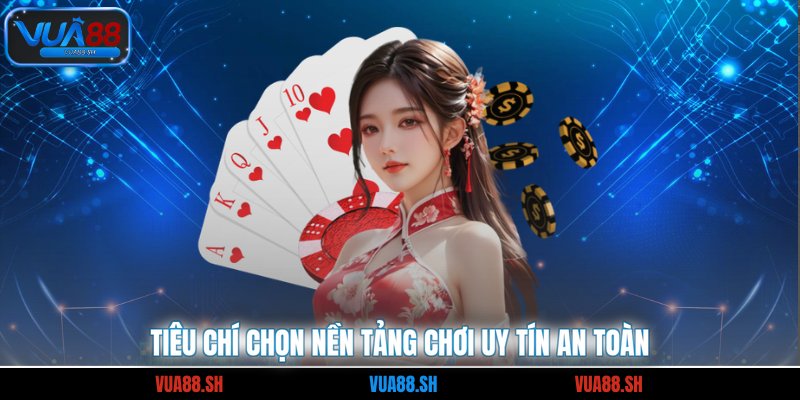 Tiêu chí chọn nền tảng chơi uy tín an toàn