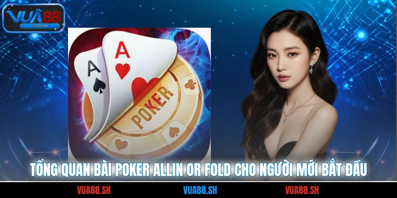 Tổng quan bài Poker Allin or Fold cho người mới bắt đầu
