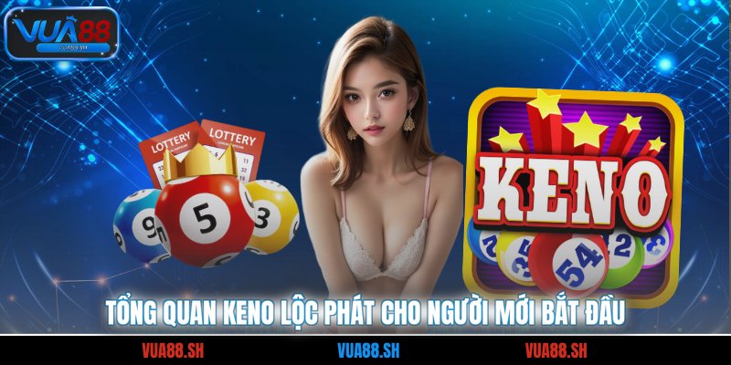 Tổng quan keno lộc phát cho người mới bắt đầu