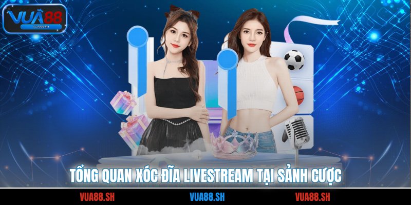 Tổng quan xóc đĩa Livestream tại sảnh cược