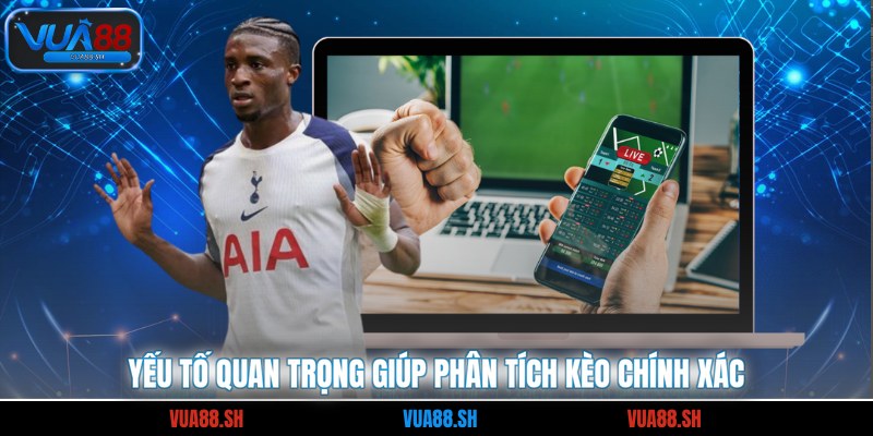Yếu tố quan trọng giúp phân tích kèo chính xác